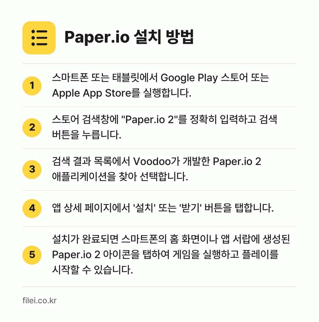 Paper.io 설치 방법: 스마트폰 또는 태블릿에서 Google Pl… → 스토어 검색창에 "Paper.io 2"를… → 검색 결과 목록에서 Voodoo가 개발한… → 앱 상세 페이지에서 '설치' 또는 '받기'… → 설치가 완료되면 스마트폰의 홈 화면이나 앱…