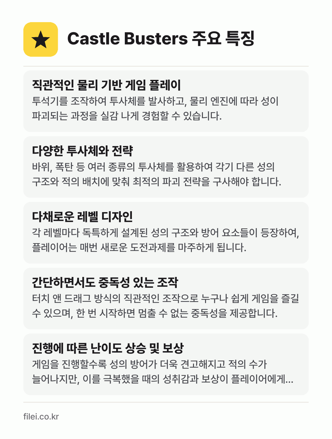 Castle Busters 주요 특징: 직관적인 물리 기반 게임 플레이, 다양한 투사체와 전략, 다채로운 레벨 디자인, 간단하면서도 중독성 있는 조작, 진행에 따른 난이도 상승 및 보상