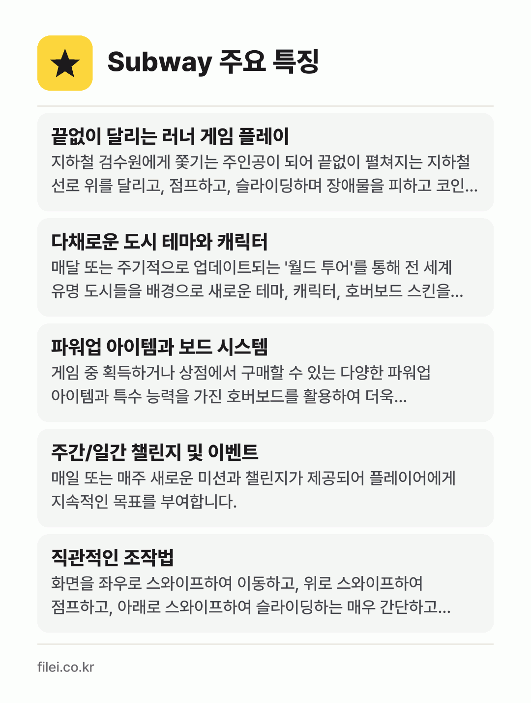 Subway 주요 특징: 끝없이 달리는 러너 게임 플레이, 다채로운 도시 테마와 캐릭터, 파워업 아이템과 보드 시스템, 주간/일간 챌린지 및 이벤트, 직관적인 조작법