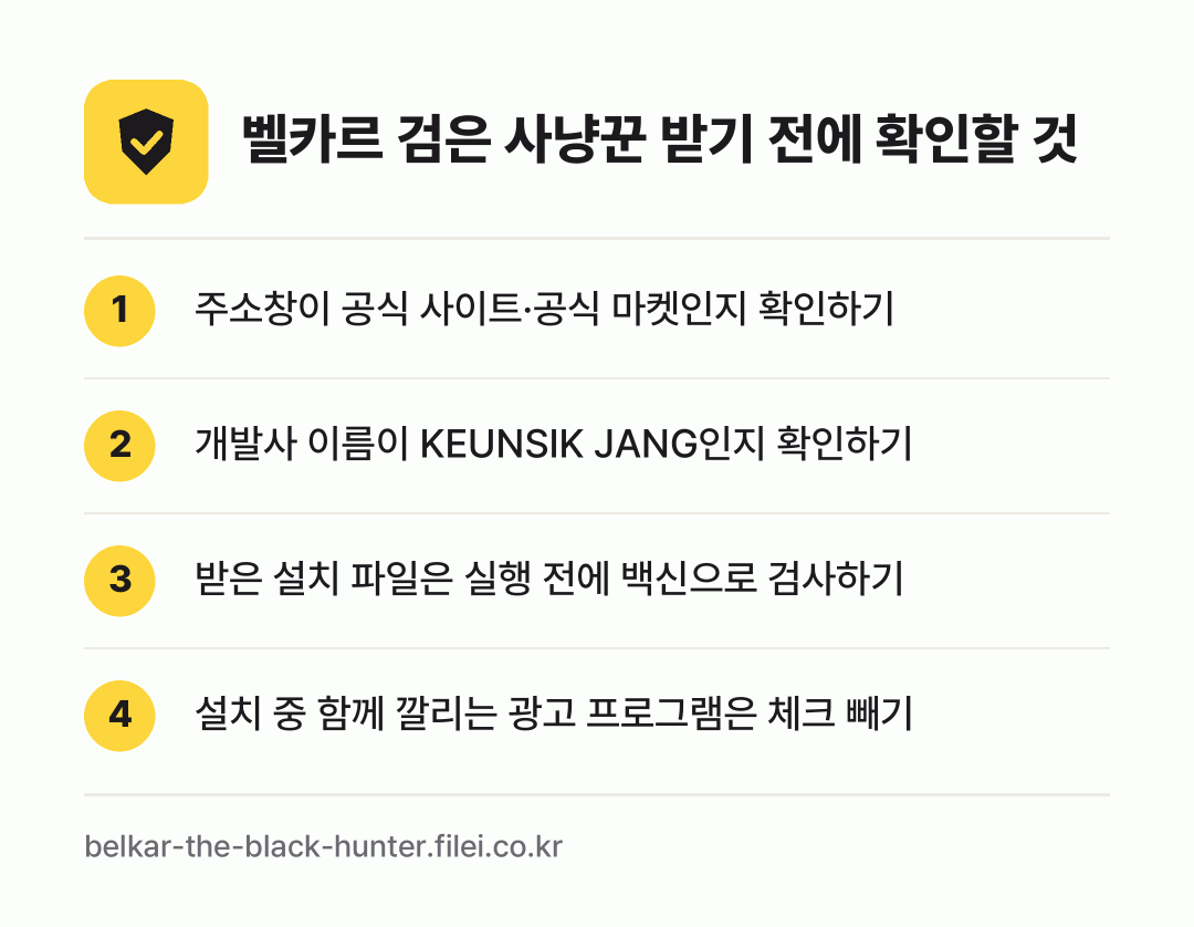 벨카르 검은 사냥꾼 받기 전에 확인할 것: 주소창이 공식 사이트·공식 마켓인지 확인하기, 개발사 이름이 KEUNSIK JANG인지 확인하기, 받은 설치 파일은 실행 전에 백신으로 검사하기, 설치 중 함께 깔리는 광고 프로그램은 체크 빼기
