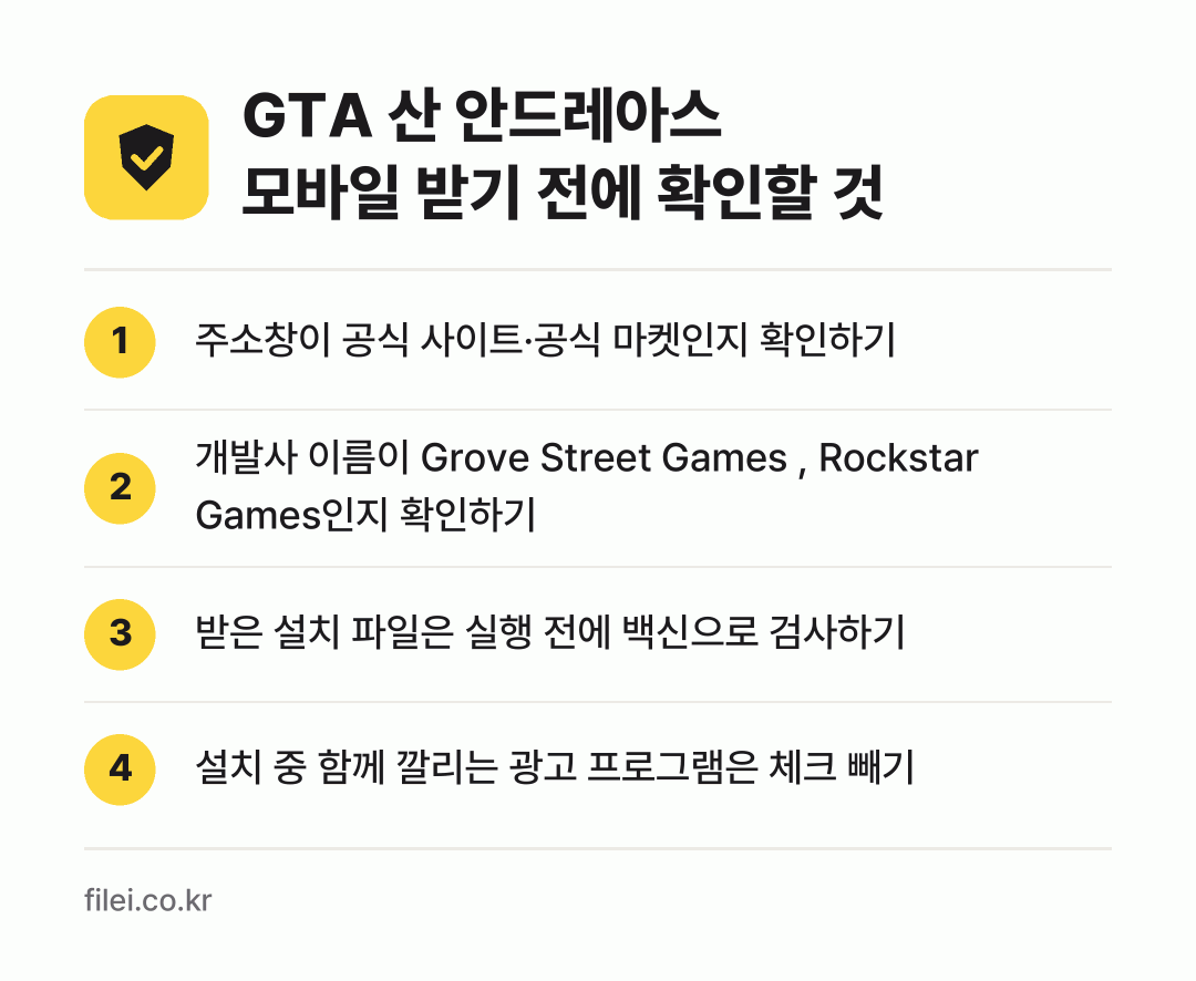 GTA 산 안드레아스 모바일 받기 전에 확인할 것: 주소창이 공식 사이트·공식 마켓인지 확인하기, 개발사 이름이 Grove Street Games , Rockstar Games인지 확인하기, 받은 설치 파일은 실행 전에 백신으로 검사하기, 설치 중 함께 깔리는 광고 프로그램은 체크 빼기