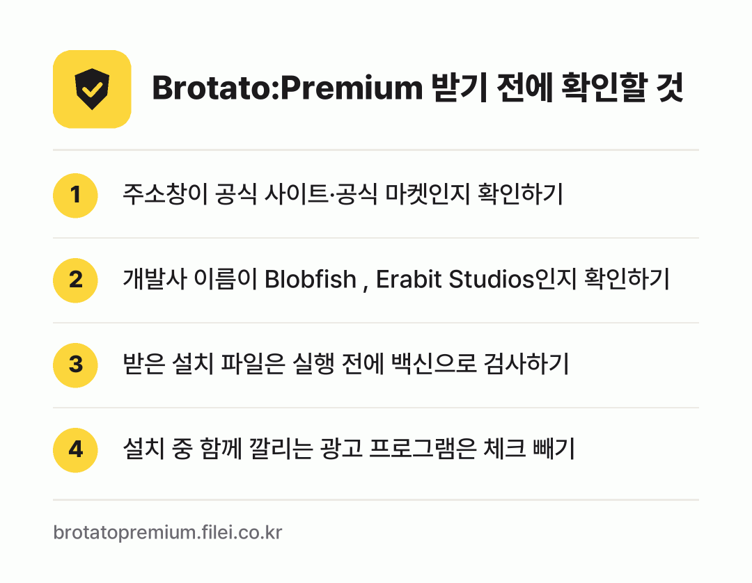 Brotato:Premium 받기 전에 확인할 것: 주소창이 공식 사이트·공식 마켓인지 확인하기, 개발사 이름이 Blobfish , Erabit Studios인지 확인하기, 받은 설치 파일은 실행 전에 백신으로 검사하기, 설치 중 함께 깔리는 광고 프로그램은 체크 빼기