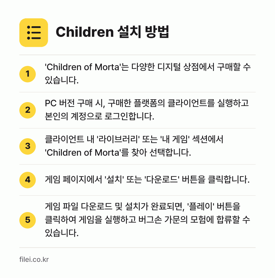 Children 설치 방법: 'Children of Morta'는 다양… → PC 버전 구매 시, 구매한 플랫폼의 클라… → 클라이언트 내 '라이브러리' 또는 '내 게… → 게임 페이지에서 '설치' 또는 '다운로드'… → 게임 파일 다운로드 및 설치가 완료되면,…