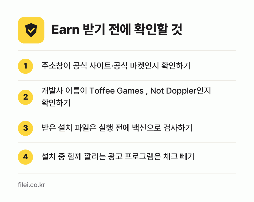 Earn 받기 전에 확인할 것: 주소창이 공식 사이트·공식 마켓인지 확인하기, 개발사 이름이 Toffee Games , Not Doppler인지 확인하기, 받은 설치 파일은 실행 전에 백신으로 검사하기, 설치 중 함께 깔리는 광고 프로그램은 체크 빼기