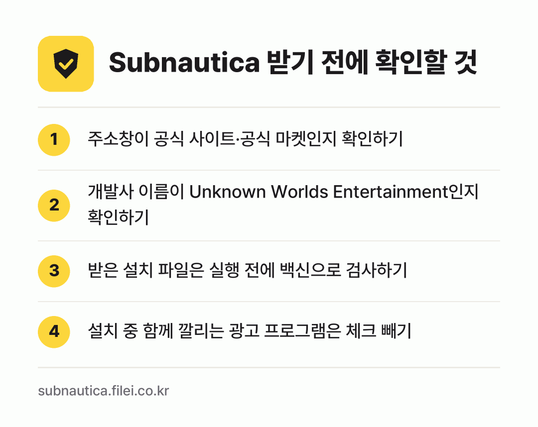 Subnautica 받기 전에 확인할 것: 주소창이 공식 사이트·공식 마켓인지 확인하기, 개발사 이름이 Unknown Worlds Entertainment인지 확인하기, 받은 설치 파일은 실행 전에 백신으로 검사하기, 설치 중 함께 깔리는 광고 프로그램은 체크 빼기