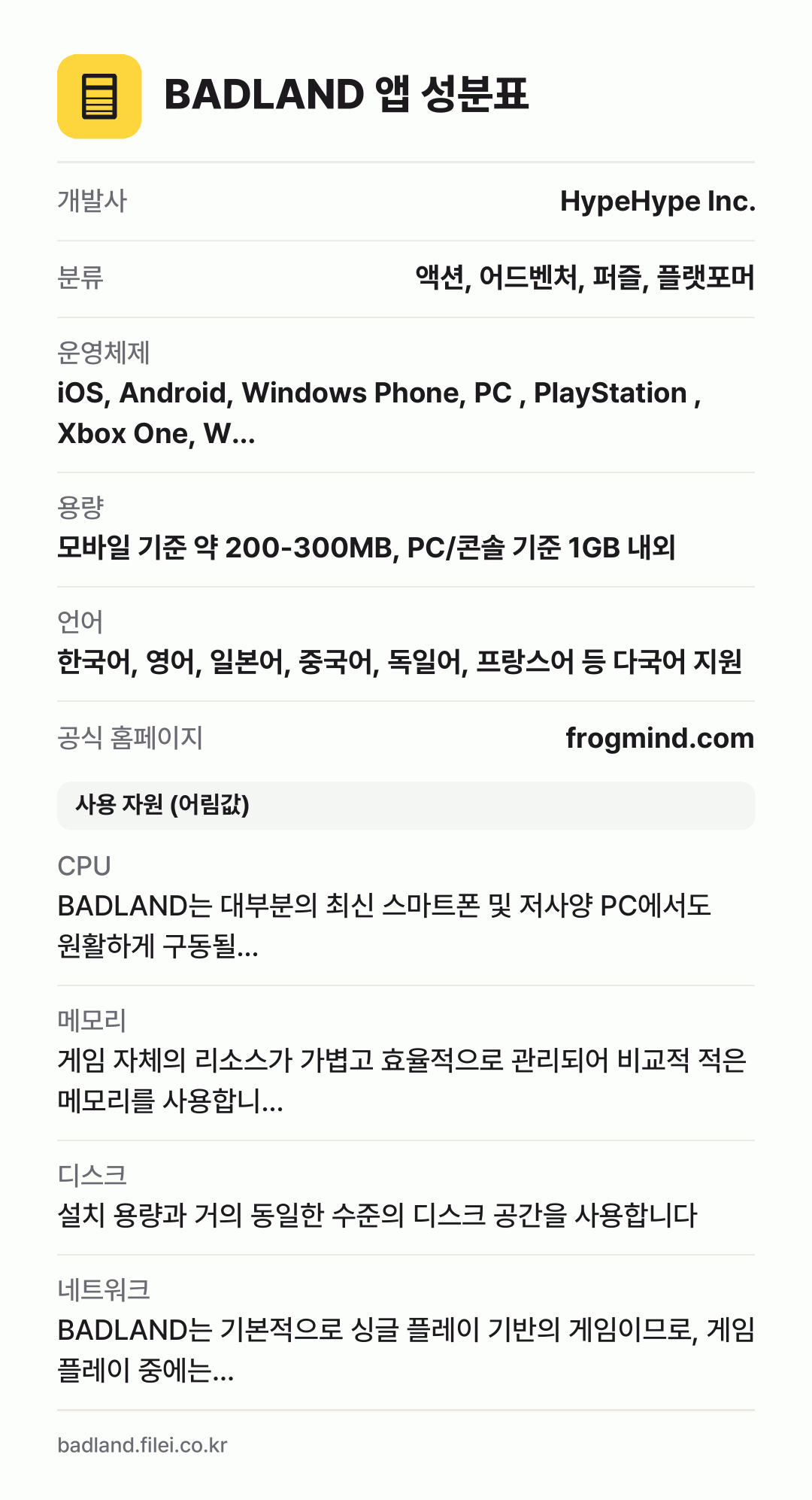 BADLAND 앱 성분표: 개발사 HypeHype Inc., 분류 액션, 어드벤처, 퍼즐, 플랫포머, 운영체제 iOS, Android, Windows Phone, PC , PlayStation , Xbox One, W…, 용량 모바일 기준 약 200-300MB, PC/콘솔 기준 1GB 내외, 언어 한국어, 영어, 일본어, 중국어, 독일어, 프랑스어 등 다국