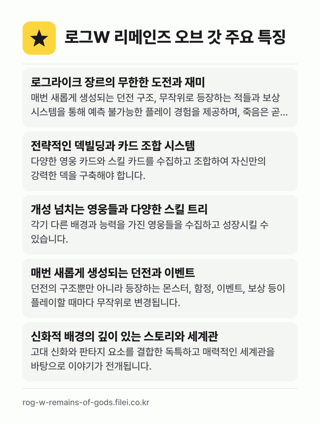 로그W 리메인즈 오브 갓 주요 특징: 로그라이크 장르의 무한한 도전과 재미, 전략적인 덱빌딩과 카드 조합 시스템, 개성 넘치는 영웅들과 다양한 스킬 트리, 매번 새롭게 생성되는 던전과 이벤트, 신화적 배경의 깊이 있는 스토리와 세계관