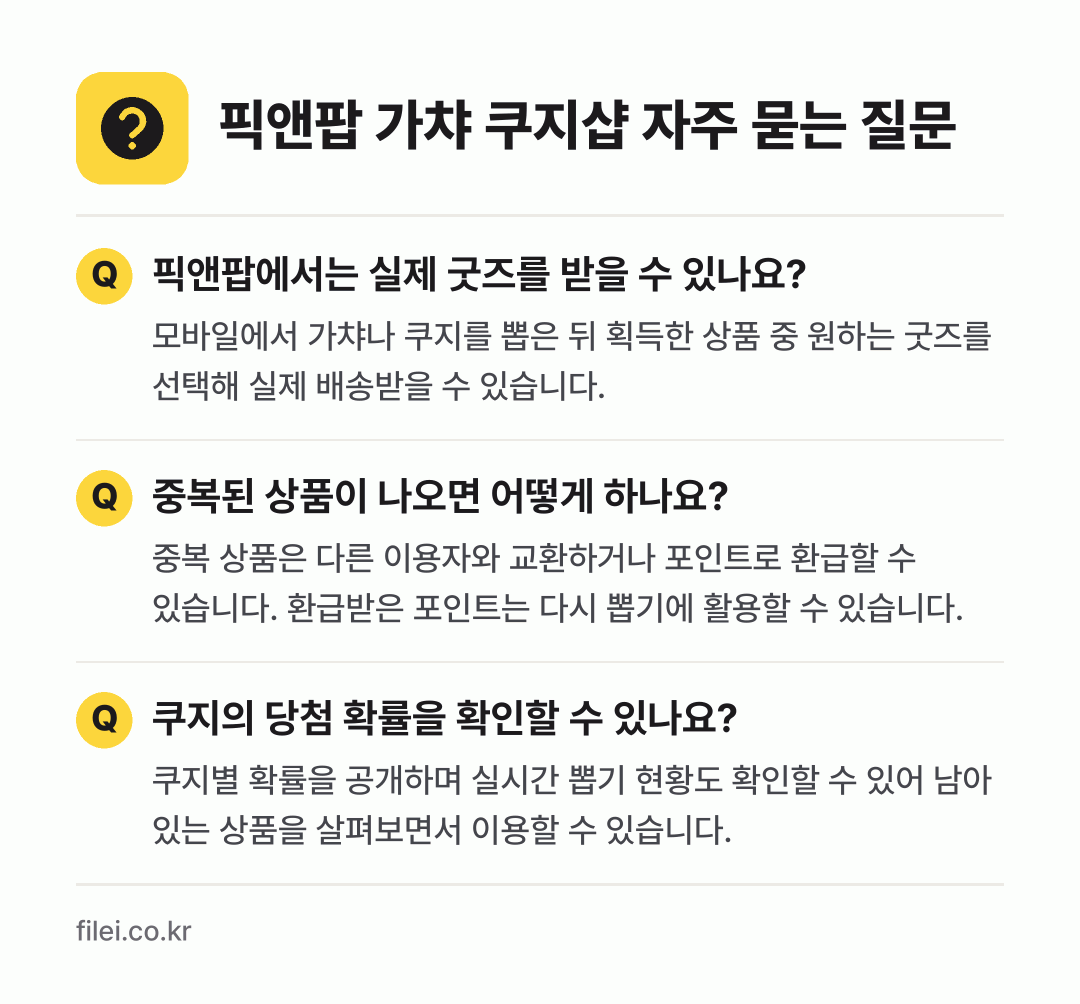 픽앤팝 가챠 쿠지샵 자주 묻는 질문: 픽앤팝에서는 실제 굿즈를 받을 수 있나요? / 중복된 상품이 나오면 어떻게 하나요? / 쿠지의 당첨 확률을 확인할 수 있나요?