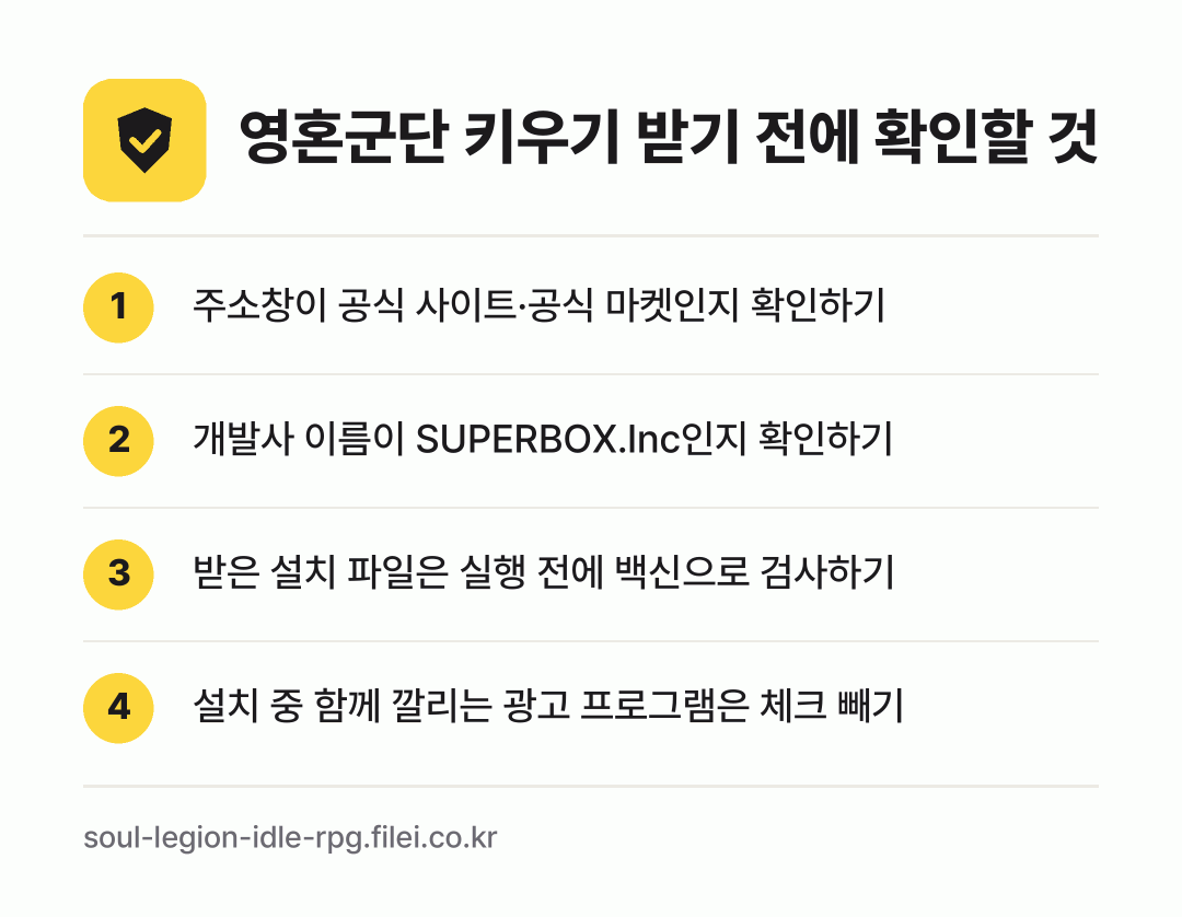 영혼군단 키우기 받기 전에 확인할 것: 주소창이 공식 사이트·공식 마켓인지 확인하기, 개발사 이름이 SUPERBOX.Inc인지 확인하기, 받은 설치 파일은 실행 전에 백신으로 검사하기, 설치 중 함께 깔리는 광고 프로그램은 체크 빼기