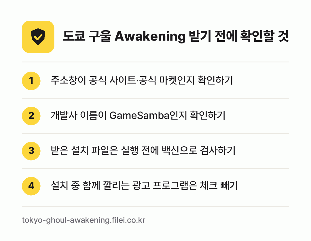 도쿄 구울 Awakening 받기 전에 확인할 것: 주소창이 공식 사이트·공식 마켓인지 확인하기, 개발사 이름이 GameSamba인지 확인하기, 받은 설치 파일은 실행 전에 백신으로 검사하기, 설치 중 함께 깔리는 광고 프로그램은 체크 빼기