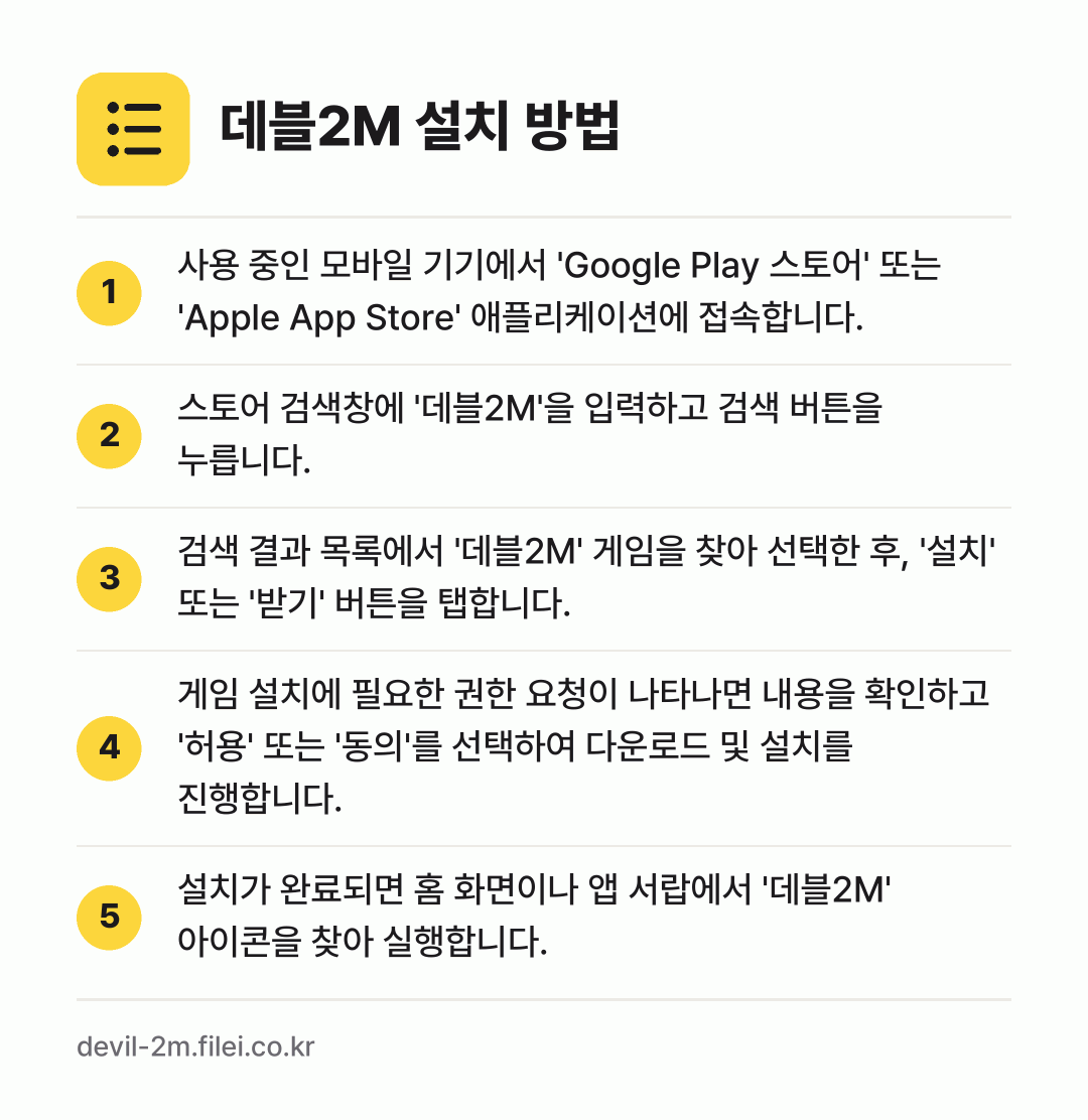 데블2M 설치 방법: 사용 중인 모바일 기기에서 'Google… → 스토어 검색창에 '데블2M'을 입력하고 검… → 검색 결과 목록에서 '데블2M' 게임을 찾… → 게임 설치에 필요한 권한 요청이 나타나면… → 설치가 완료되면 홈 화면이나 앱 서랍에서…