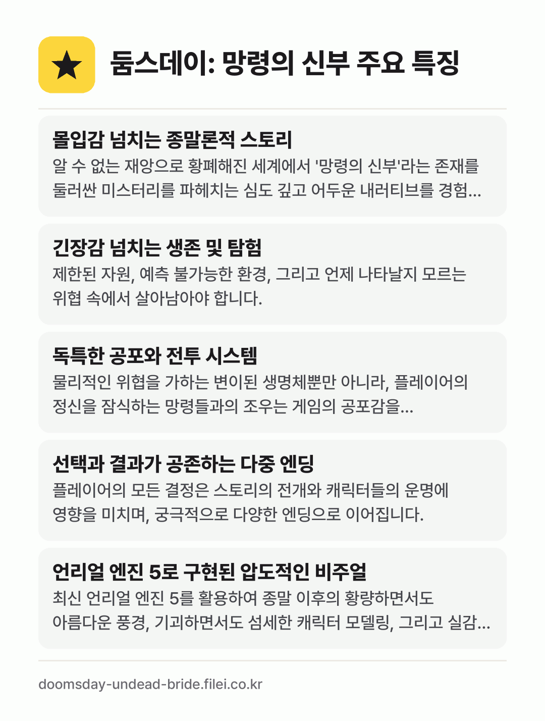둠스데이: 망령의 신부 주요 특징: 몰입감 넘치는 종말론적 스토리, 긴장감 넘치는 생존 및 탐험, 독특한 공포와 전투 시스템, 선택과 결과가 공존하는 다중 엔딩, 언리얼 엔진 5로 구현된 압도적인 비주얼