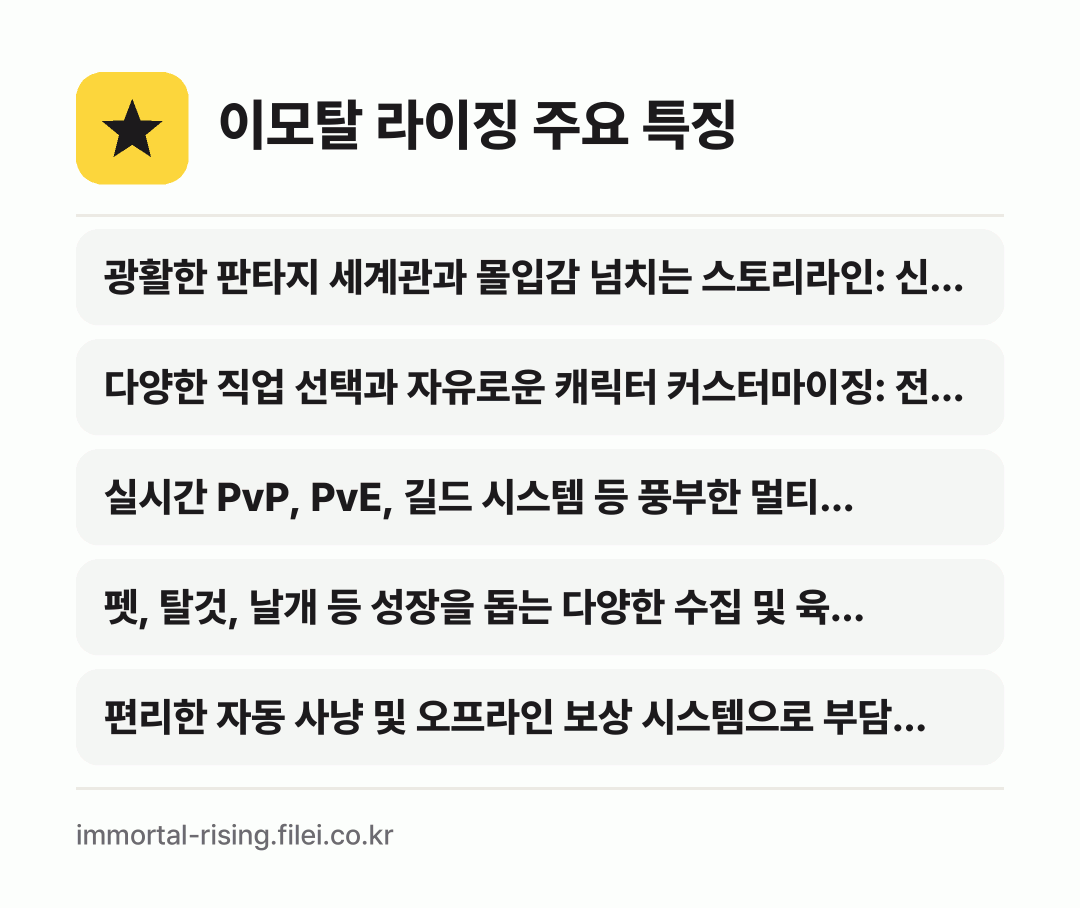 이모탈 라이징 주요 특징: 광활한 판타지 세계관과 몰입감 넘치는 스토리라인: 신…, 다양한 직업 선택과 자유로운 캐릭터 커스터마이징: 전…, 실시간 PvP, PvE, 길드 시스템 등 풍부한 멀티…, 펫, 탈것, 날개 등 성장을 돕는 다양한 수집 및 육…, 편리한 자동 사냥 및 오프라인 보상 시스템으로 부담…