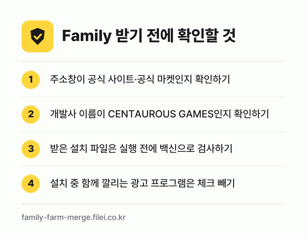 Family 받기 전에 확인할 것: 주소창이 공식 사이트·공식 마켓인지 확인하기, 개발사 이름이 CENTAUROUS GAMES인지 확인하기, 받은 설치 파일은 실행 전에 백신으로 검사하기, 설치 중 함께 깔리는 광고 프로그램은 체크 빼기