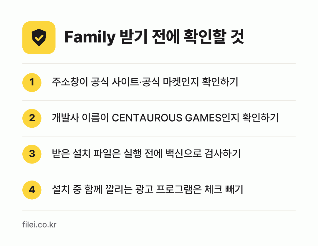 Family 받기 전에 확인할 것: 주소창이 공식 사이트·공식 마켓인지 확인하기, 개발사 이름이 CENTAUROUS GAMES인지 확인하기, 받은 설치 파일은 실행 전에 백신으로 검사하기, 설치 중 함께 깔리는 광고 프로그램은 체크 빼기