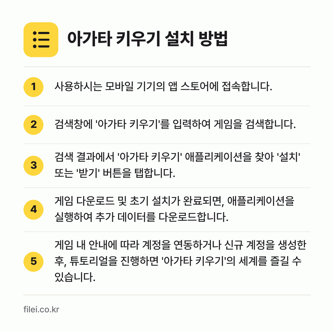 아가타 키우기 설치 방법: 사용하시는 모바일 기기의 앱 스토어에 접속… → 검색창에 '아가타 키우기'를 입력하여 게임… → 검색 결과에서 '아가타 키우기' 애플리케이… → 게임 다운로드 및 초기 설치가 완료되면,… → 게임 내 안내에 따라 계정을 연동하거나 신…