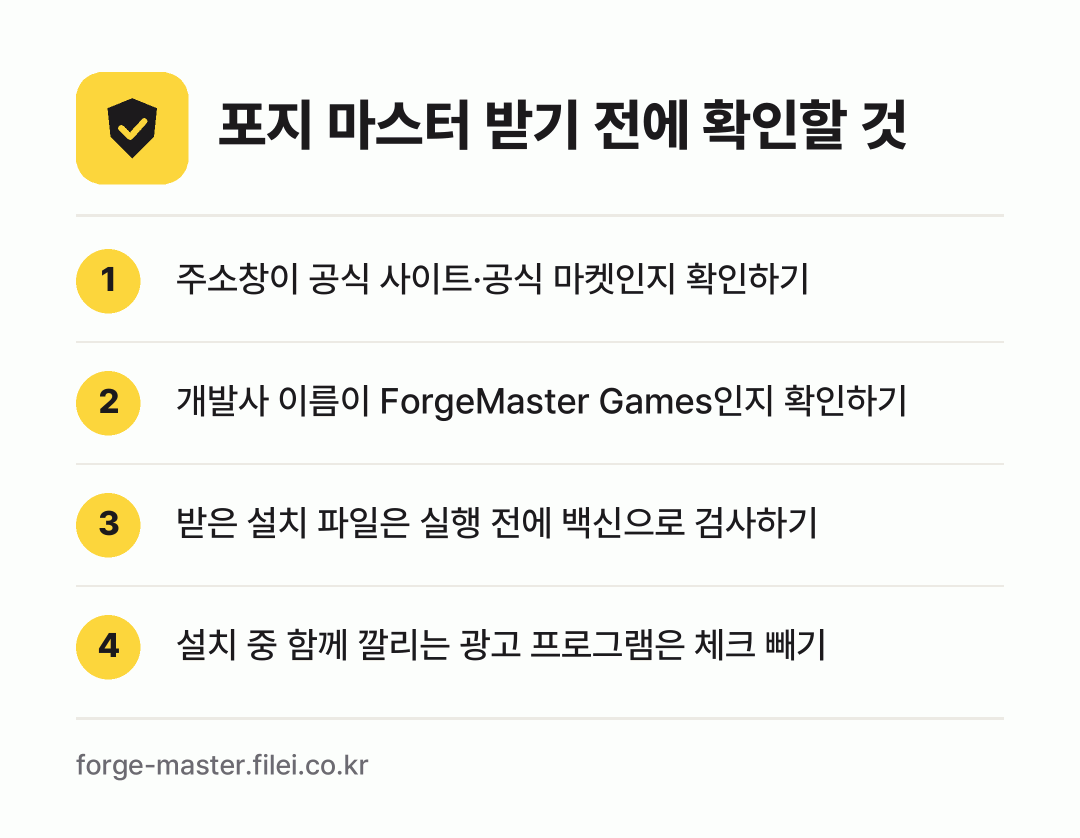 포지 마스터 받기 전에 확인할 것: 주소창이 공식 사이트·공식 마켓인지 확인하기, 개발사 이름이 ForgeMaster Games인지 확인하기, 받은 설치 파일은 실행 전에 백신으로 검사하기, 설치 중 함께 깔리는 광고 프로그램은 체크 빼기