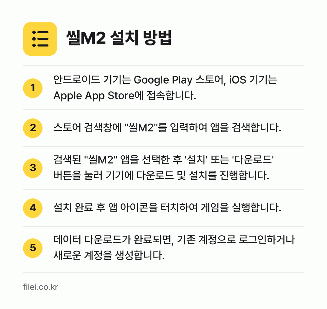 씰M2 설치 방법: 안드로이드 기기는 Google Play 스… → 스토어 검색창에 "씰M2"를 입력하여 앱을… → 검색된 "씰M2" 앱을 선택한 후 '설치'… → 설치 완료 후 앱 아이콘을 터치하여 게임을… → 데이터 다운로드가 완료되면, 기존 계정으로…