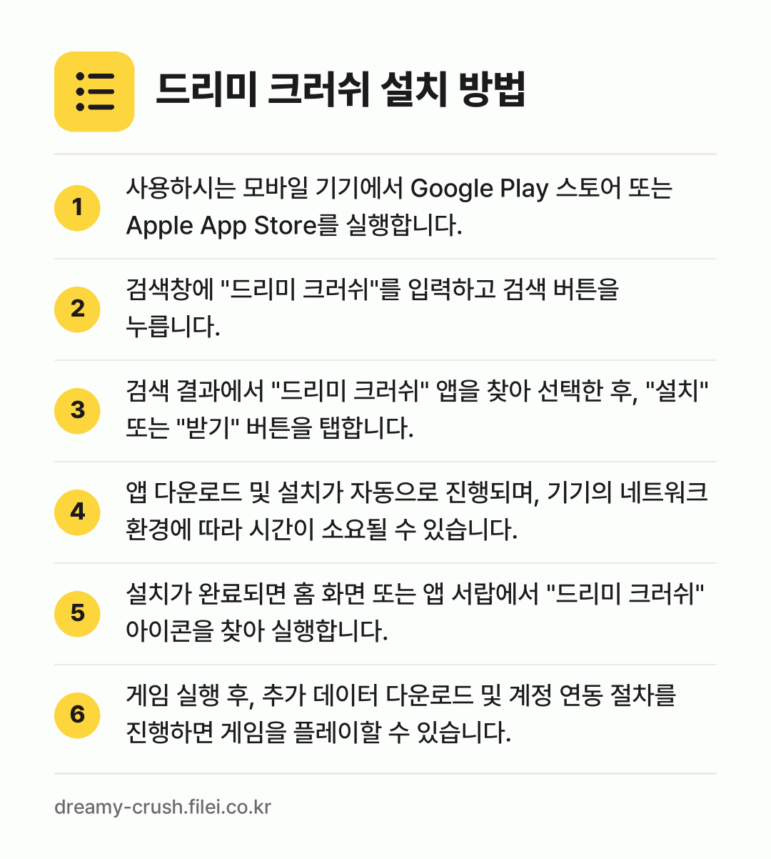 드리미 크러쉬 설치 방법: 사용하시는 모바일 기기에서 Google P… → 검색창에 "드리미 크러쉬"를 입력하고 검색… → 검색 결과에서 "드리미 크러쉬" 앱을 찾아… → 앱 다운로드 및 설치가 자동으로 진행되며,… → 설치가 완료되면 홈 화면 또는 앱 서랍에서… → 게임 실행 후, 추가 데이터 다운로드 및…