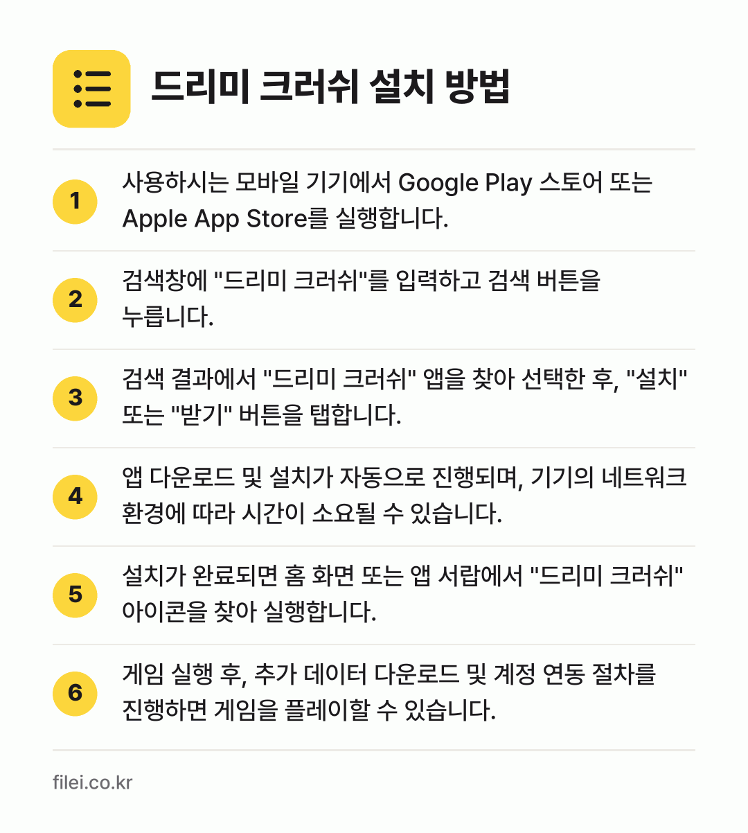 드리미 크러쉬 설치 방법: 사용하시는 모바일 기기에서 Google P… → 검색창에 "드리미 크러쉬"를 입력하고 검색… → 검색 결과에서 "드리미 크러쉬" 앱을 찾아… → 앱 다운로드 및 설치가 자동으로 진행되며,… → 설치가 완료되면 홈 화면 또는 앱 서랍에서… → 게임 실행 후, 추가 데이터 다운로드 및…