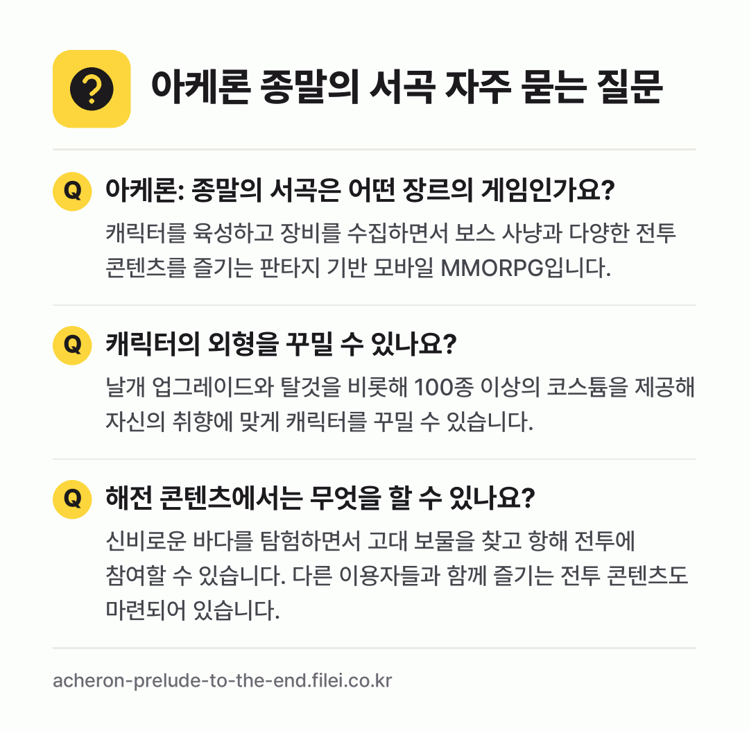 아케론 종말의 서곡 자주 묻는 질문: 아케론: 종말의 서곡은 어떤 장르의 게임인가요? / 캐릭터의 외형을 꾸밀 수 있나요? / 해전 콘텐츠에서는 무엇을 할 수 있나요?