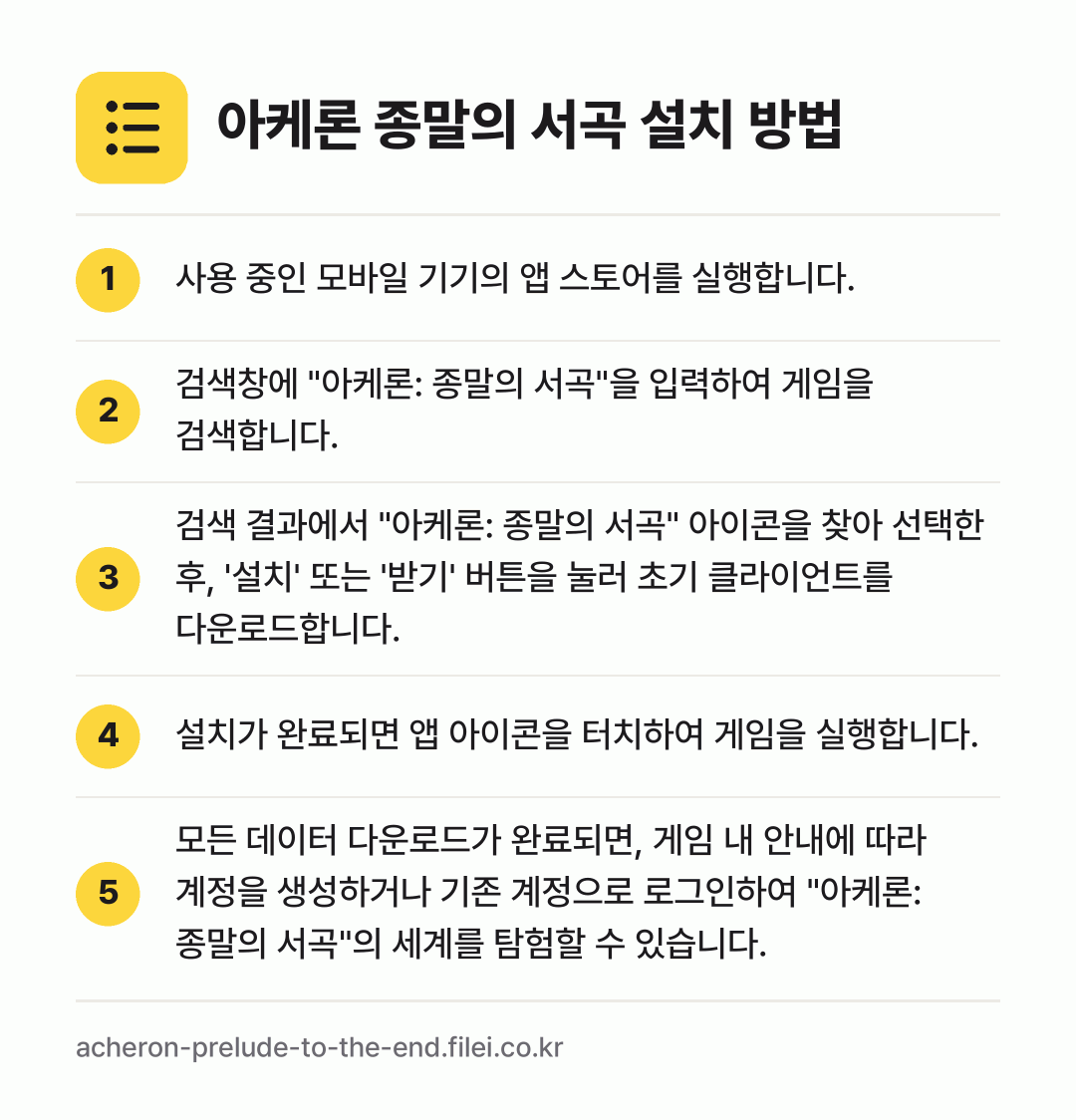 아케론 종말의 서곡 설치 방법: 사용 중인 모바일 기기의 앱 스토어를 실행… → 검색창에 "아케론: 종말의 서곡"을 입력하… → 검색 결과에서 "아케론: 종말의 서곡" 아… → 설치가 완료되면 앱 아이콘을 터치하여 게임… → 모든 데이터 다운로드가 완료되면, 게임 내…