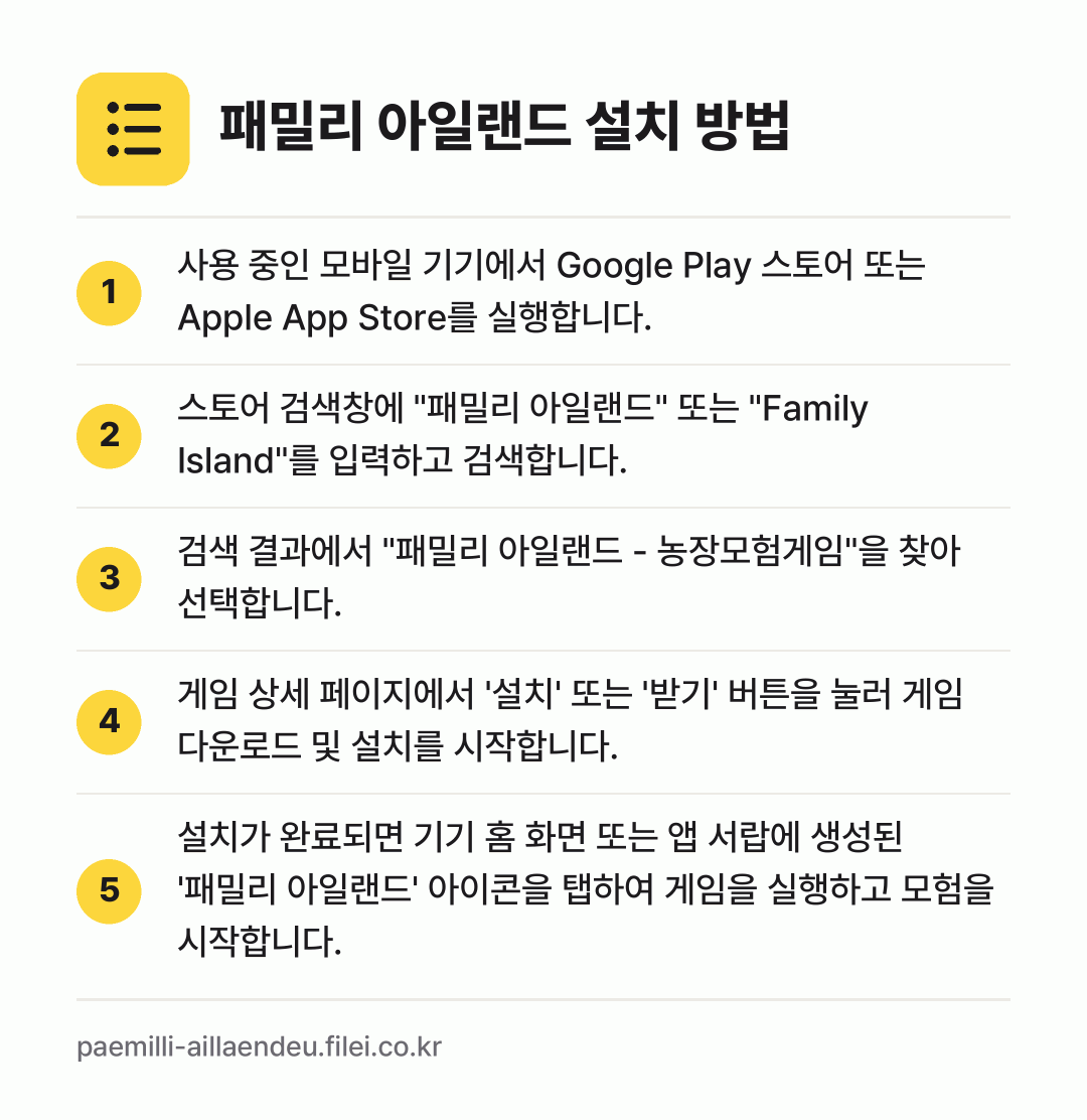 패밀리 아일랜드 설치 방법: 사용 중인 모바일 기기에서 Google P… → 스토어 검색창에 "패밀리 아일랜드" 또는… → 검색 결과에서 "패밀리 아일랜드 - 농장모… → 게임 상세 페이지에서 '설치' 또는 '받기… → 설치가 완료되면 기기 홈 화면 또는 앱 서…