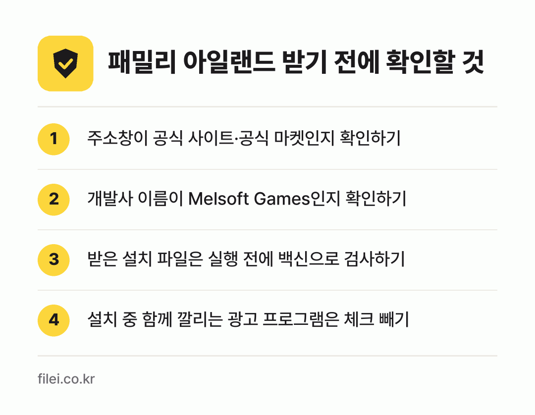 패밀리 아일랜드 받기 전에 확인할 것: 주소창이 공식 사이트·공식 마켓인지 확인하기, 개발사 이름이 Melsoft Games인지 확인하기, 받은 설치 파일은 실행 전에 백신으로 검사하기, 설치 중 함께 깔리는 광고 프로그램은 체크 빼기