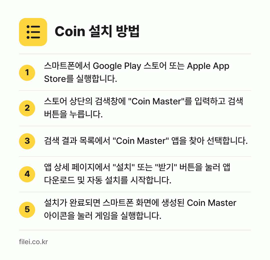 Coin 설치 방법: 스마트폰에서 Google Play 스토어… → 스토어 상단의 검색창에 "Coin Mast… → 검색 결과 목록에서 "Coin Master… → 앱 상세 페이지에서 "설치" 또는 "받기"… → 설치가 완료되면 스마트폰 화면에 생성된 C…