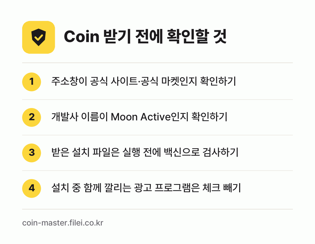 Coin 받기 전에 확인할 것: 주소창이 공식 사이트·공식 마켓인지 확인하기, 개발사 이름이 Moon Active인지 확인하기, 받은 설치 파일은 실행 전에 백신으로 검사하기, 설치 중 함께 깔리는 광고 프로그램은 체크 빼기