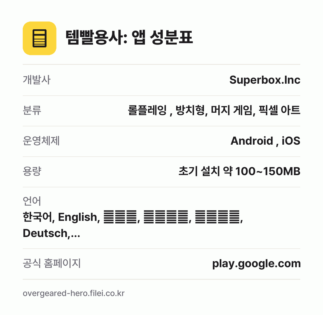템빨용사: 앱 성분표: 개발사 Superbox.Inc, 분류 롤플레잉 , 방치형, 머지 게임, 픽셀 아트, 운영체제 Android , iOS, 용량 초기 설치 약 100~150MB, 언어 한국어, English, 日本語, 简体中文, 繁體中文, Deutsch,…