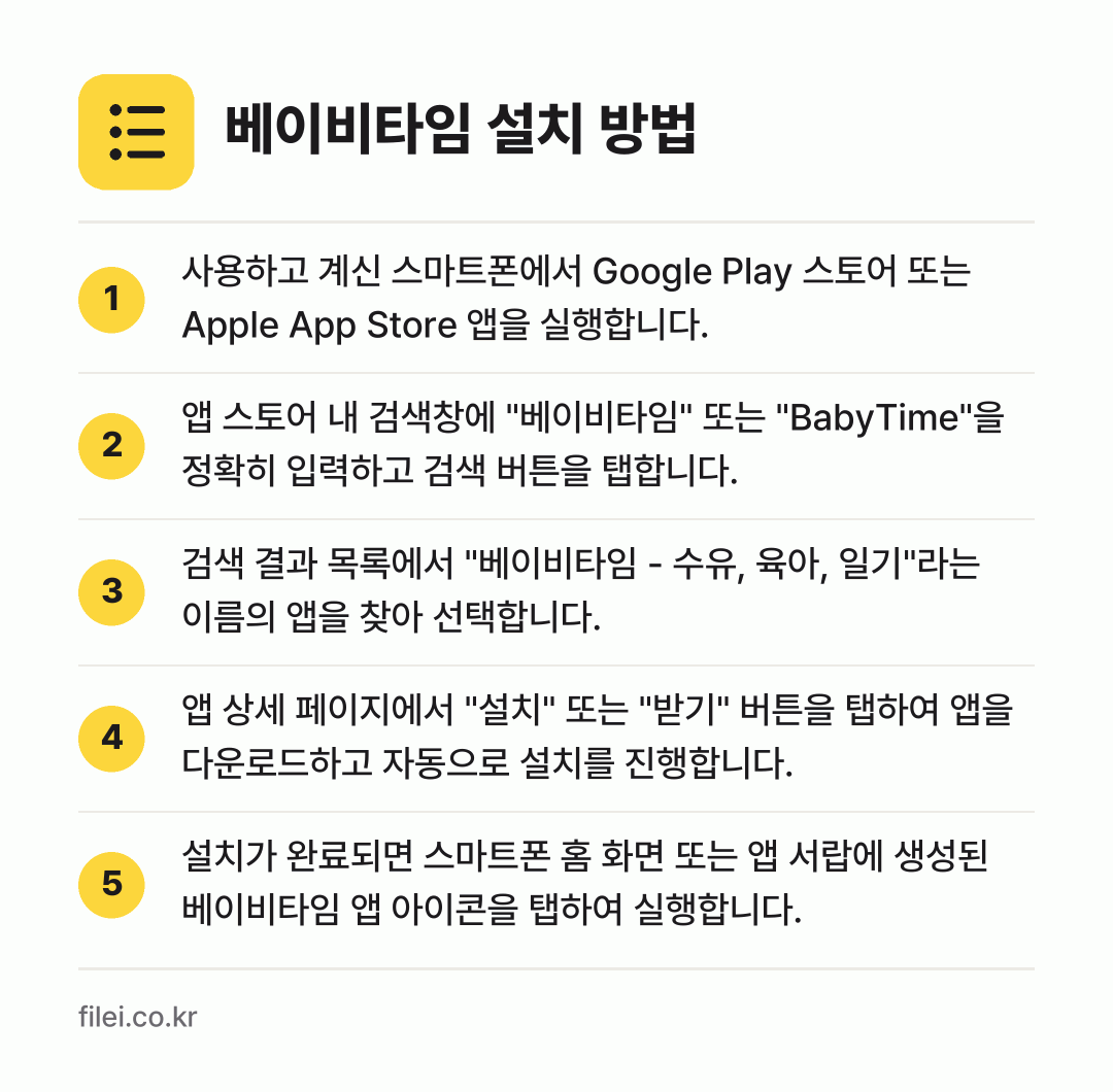 베이비타임 설치 방법: 사용하고 계신 스마트폰에서 Google P… → 앱 스토어 내 검색창에 "베이비타임" 또는… → 검색 결과 목록에서 "베이비타임 - 수유,… → 앱 상세 페이지에서 "설치" 또는 "받기"… → 설치가 완료되면 스마트폰 홈 화면 또는 앱…